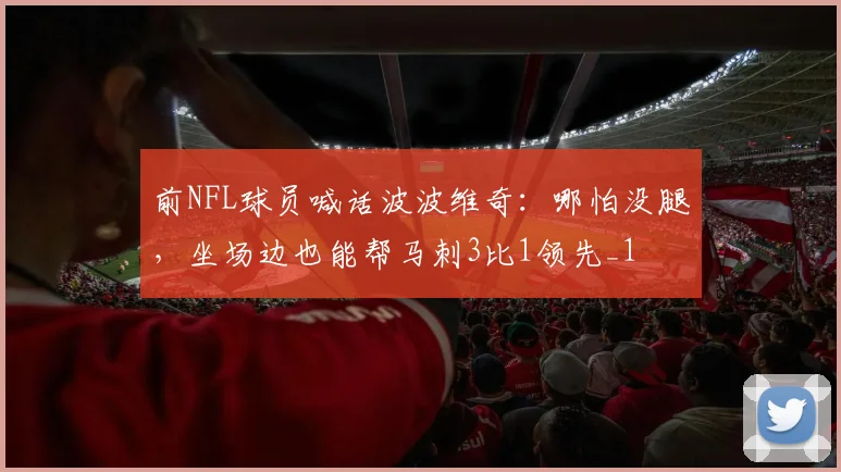前NFL球员喊话波波维奇:哪怕没腿,坐场边也能帮马刺3比1领先_1