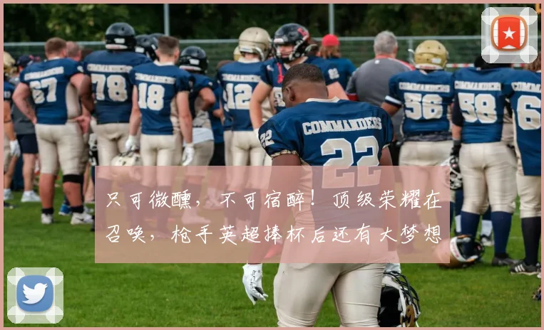 只可微醺,不可宿醉!顶级荣耀在召唤,枪手英超捧杯后还有大梦想