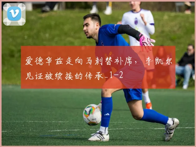 爱德华兹走向马刺替补席,李凯尔见证被续接的传承_1