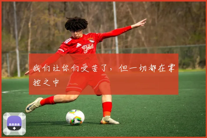 我们让你们受苦了,但一切都在掌控之中