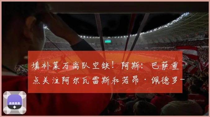填补莱万离队空缺!阿斯:巴萨重点关注阿尔瓦雷斯和若昂·佩德罗