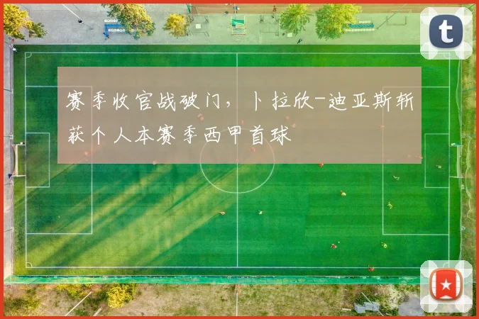 赛季收官战破门，卜拉欣-迪亚斯斩获个人本赛季西甲首球