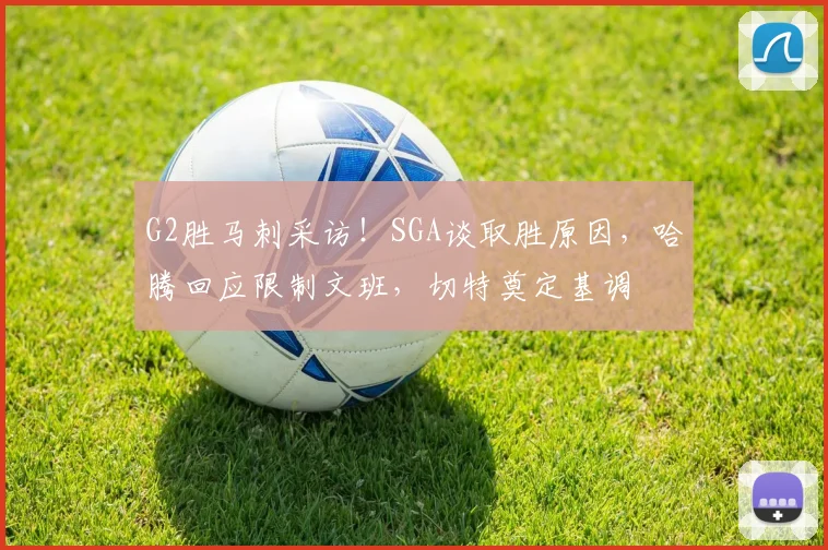G2胜马刺采访！SGA谈取胜原因，哈腾回应限制文班，切特奠定基调