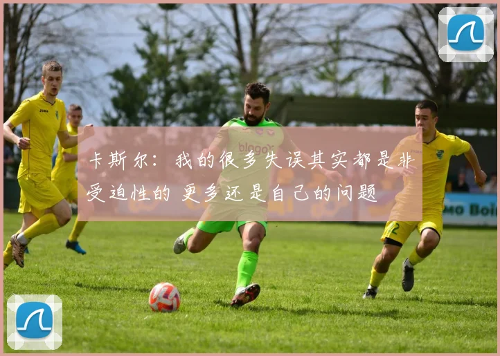 卡斯尔：我的很多失误其实都是非受迫性的 更多还是自己的问题