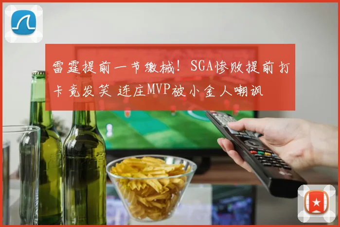 雷霆提前一节缴械！SGA惨败提前打卡竟发笑 连庄MVP被小金人嘲讽