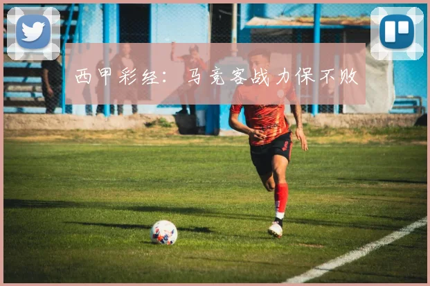 西甲彩经：马竞客战力保不败