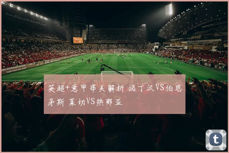 英超+意甲串关解析 诺丁汉VS伯恩茅斯 莱切VS热那亚
