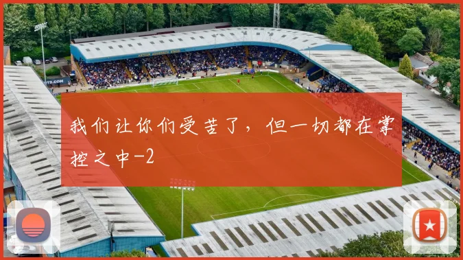 我们让你们受苦了,但一切都在掌控之中