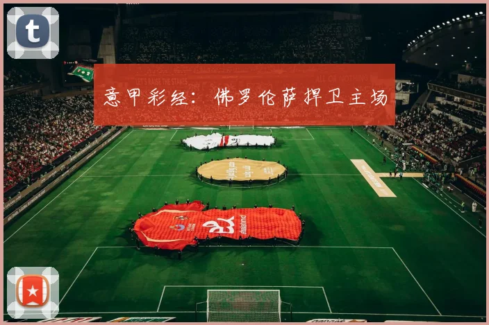 意甲彩经：佛罗伦萨捍卫主场