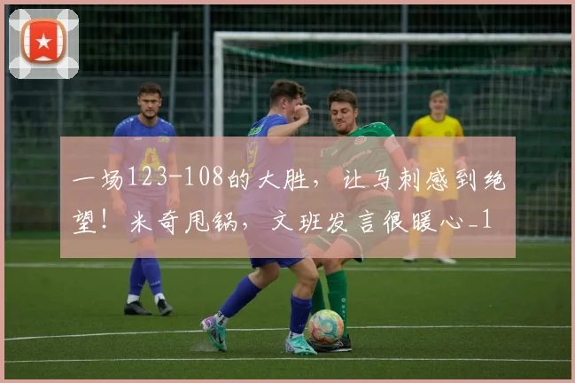 一场123-108的大胜,让马刺感到绝望!米奇甩锅,文班发言很暖心_1