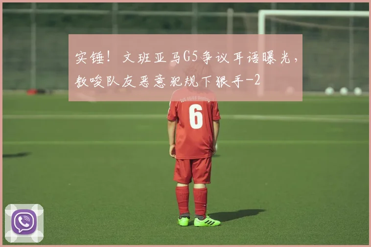 实锤！文班亚马G5争议耳语曝光，教唆队友恶意犯规下狠手