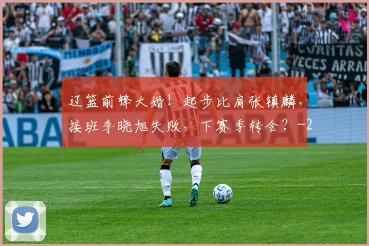 辽篮前锋大婚!起步比肩张镇麟,接班李晓旭失败,下赛季转会?