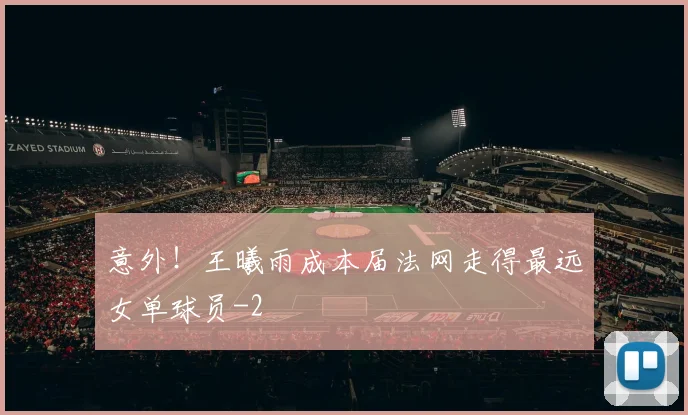 意外！王曦雨成本届法网走得最远女单球员