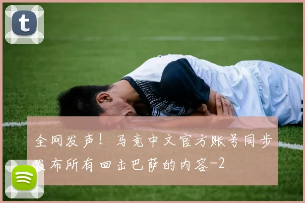 全网发声！马竞中文官方账号同步发布所有回击巴萨的内容