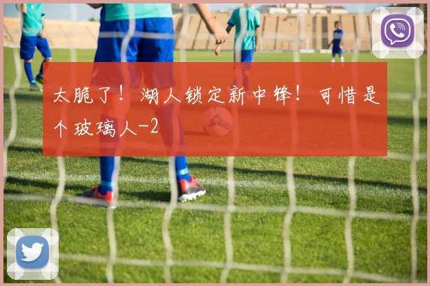 太脆了!湖人锁定新中锋!可惜是个玻璃人