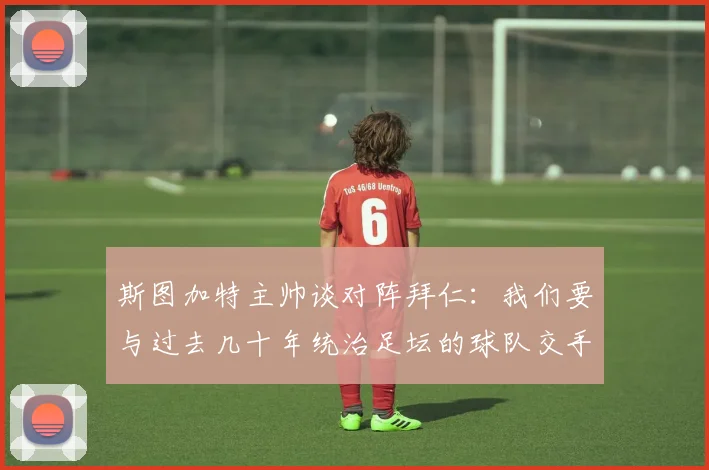 斯图加特主帅谈对阵拜仁:我们要与过去几十年统治足坛的球队交手