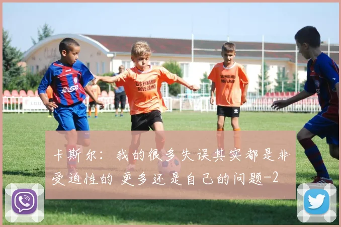 卡斯尔：我的很多失误其实都是非受迫性的 更多还是自己的问题