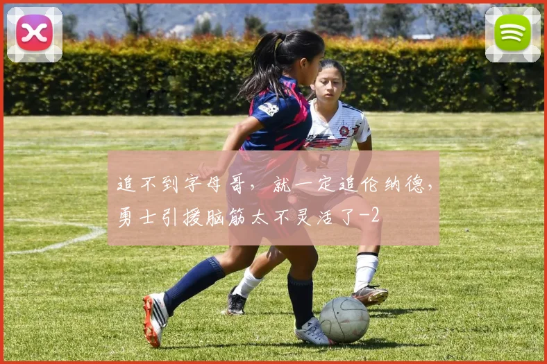 追不到字母哥,就一定追伦纳德,勇士引援脑筋太不灵活了