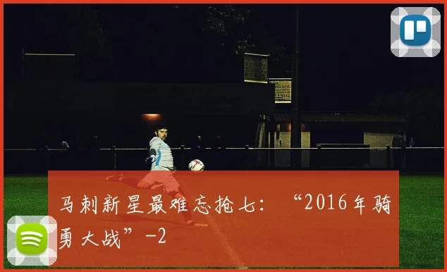 马刺新星最难忘抢七:“2016年骑勇大战”