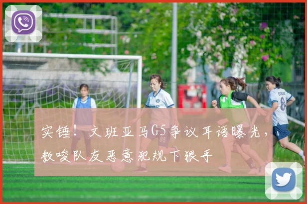 实锤！文班亚马G5争议耳语曝光，教唆队友恶意犯规下狠手