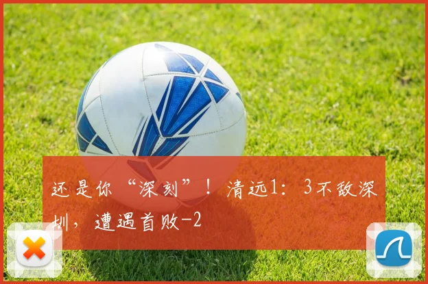 还是你“深刻”!清远1:3不敌深圳,遭遇首败