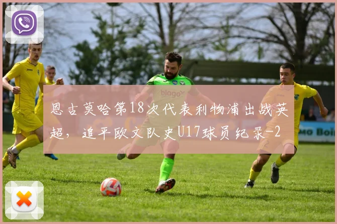 恩古莫哈第18次代表利物浦出战英超,追平欧文队史U17球员纪录