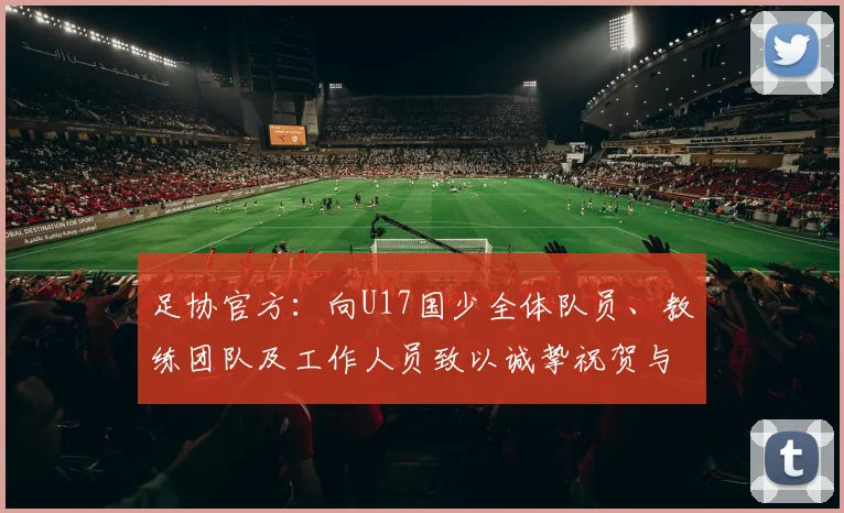 足协官方:向U17国少全体队员、教练团队及工作人员致以诚挚祝贺与慰问