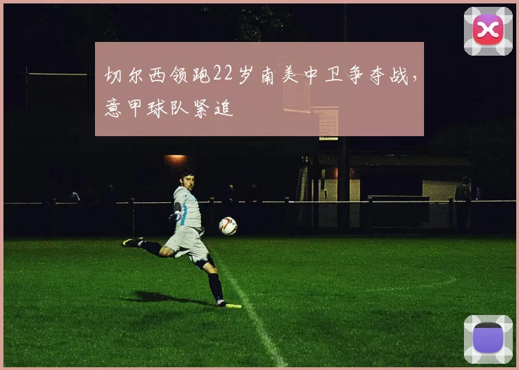 切尔西领跑22岁南美中卫争夺战,意甲球队紧追