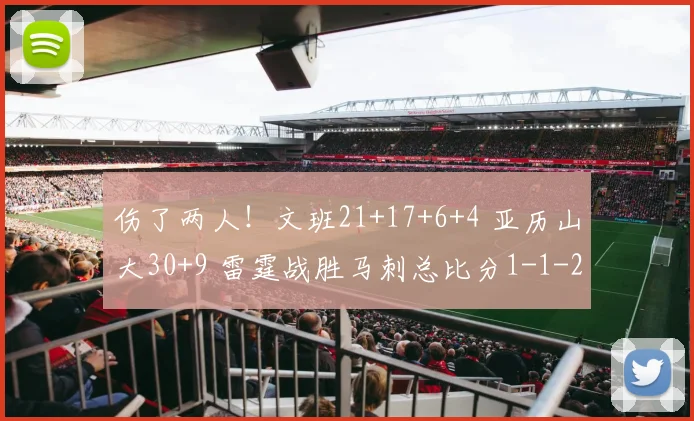伤了两人!文班21+17+6+4 亚历山大30+9 雷霆战胜马刺总比分1-1
