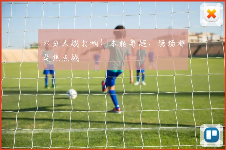 六分大战打响！本轮粤超，场场都是焦点战